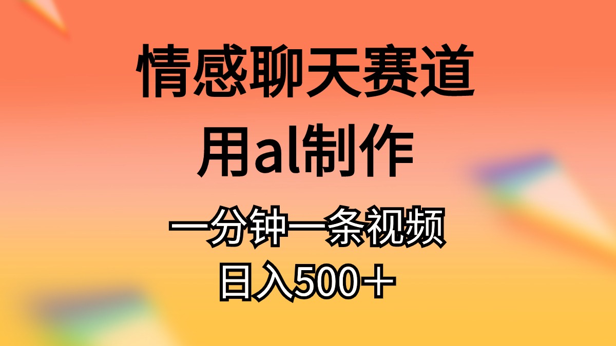 【13172】情感聊天赛道用al制作一分钟一条原创视频日入500＋