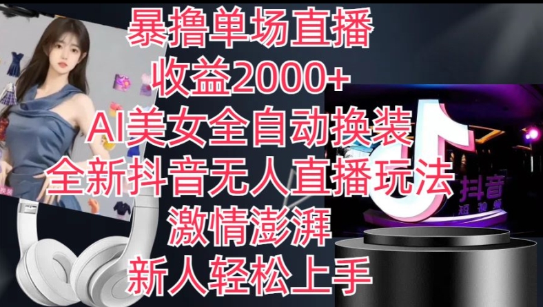 【13189】全新抖音无人直播玩法，AI美女全自动换装，激情澎湃，新人轻松上手，暴撸单场直播2k+【揭秘】