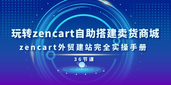 【13210】玩转zencart自助搭建卖货商城，zencart外贸建站完全实操手册-36节课