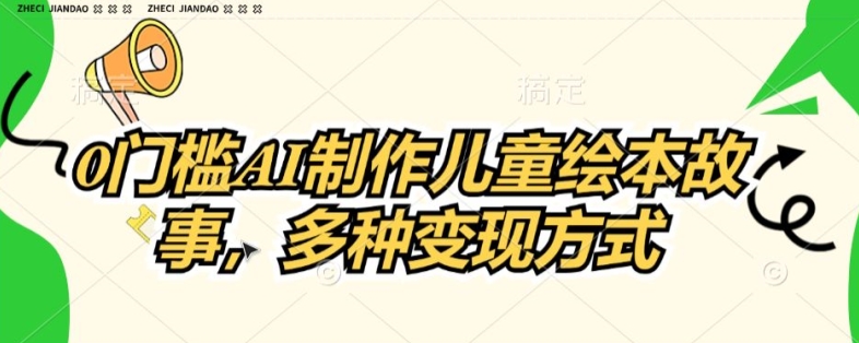【13217】0门槛AI制作儿童故事绘本，多种变现方式