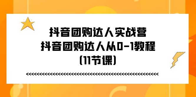 【13286】抖音团购达人实战营，抖音团购达人从0-1教程（11节课）