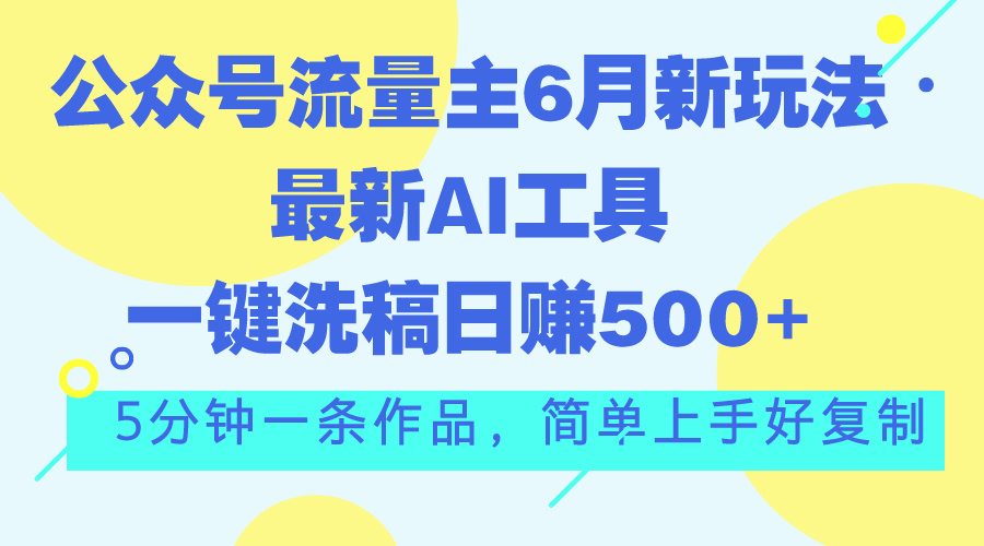 【13289】公众号流量主6月新玩法，最新AI工具一键洗稿单号日赚500+，5分钟一条