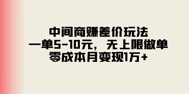 【13324】中间商赚差价玩法，一单5-10元，无上限做单，零成本月变现1万+