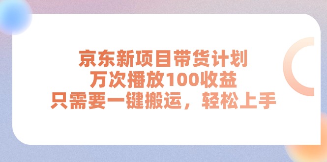 【13327】京东新项目带货计划，万次播放100收益，只需要一键搬运，轻松上手