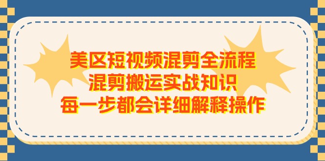 【13362】美区短视频混剪全流程，混剪搬运实战知识，每一步都会详细解释操作