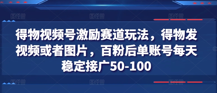 【13393】得物视频号激励赛道玩法，得物发视频或者图片，百粉后单账号每天稳定接广50-100