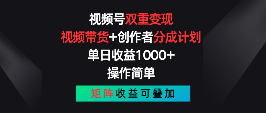 【13409】视频号双重变现，视频带货+创作者分成计划 , 单日收益1000+，可矩阵