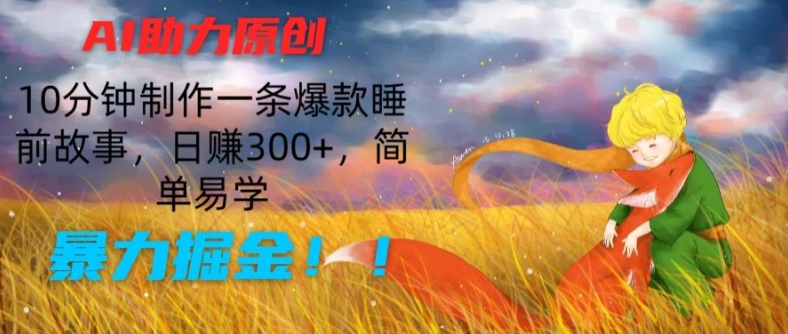 【13499】AI助力原创：10分钟制作一条爆款睡前故事，日赚300+，简单易学，暴力掘金【揭秘】