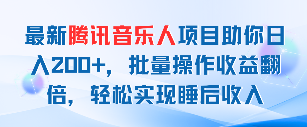【13508】最新腾讯音乐人项目助你日入200+，批量操作收益翻倍，轻松实现睡后收入