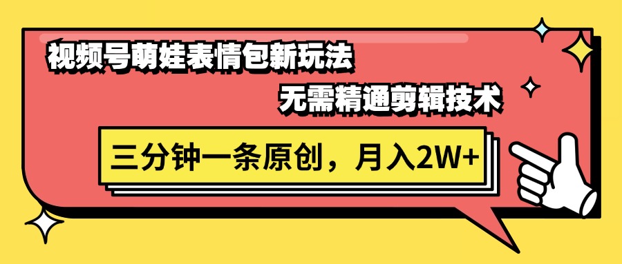 【13580】视频号萌娃表情包新玩法，无需精通剪辑，三分钟一条原创视频，月入2W+