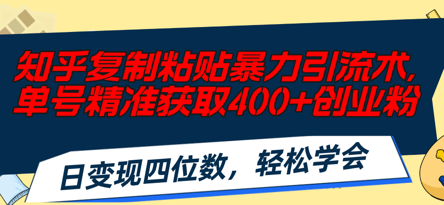 【13657】知乎复制粘贴暴力引流术，单号精准获取400+创业粉，日变现四位数