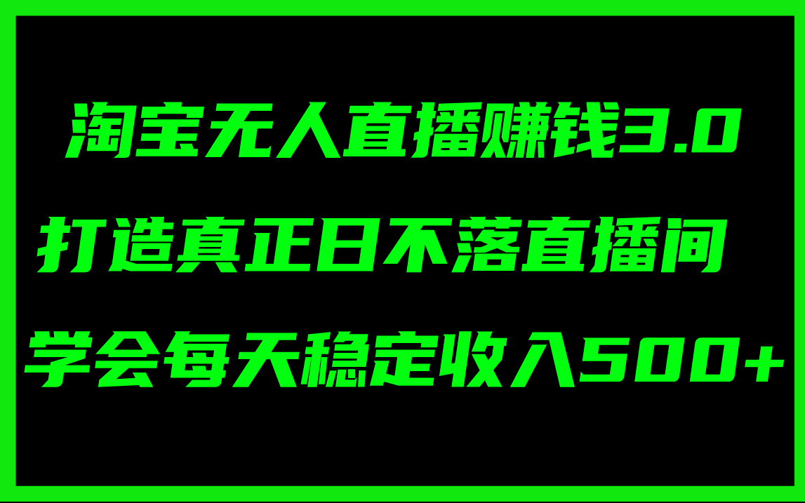 【13749】淘宝无人直播赚钱3.0，打造真正日不落直播间 ，学会每天稳定收入500+