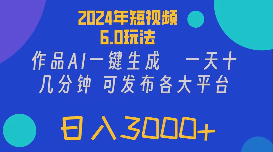 【13834】2024年短视频6.0玩法，作品AI一键生成，可各大短视频同发布