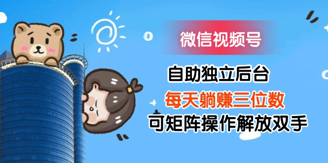 【13863】微信视频号自助独立后台每天躺赚三位数可矩阵操作解放双手