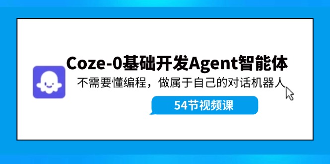 【13922】Coze-0基础开发 Agent智能体教程：不需要懂编程，做属于自己的对话机器人