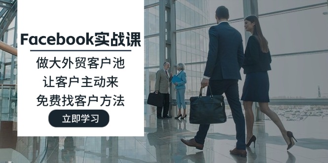 【13961】Facebook实战课：做大外贸客户池，让客户主动来，免费找客户方法