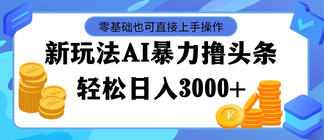 【13969】最新玩法AI暴力撸头条，零基础也可轻松日入3000+，当天起号，第二天见