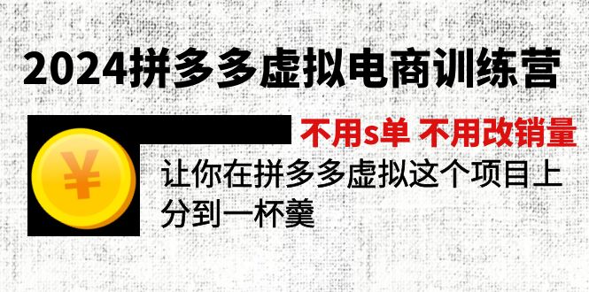 【14008】2024拼多多虚拟电商训练营 不s单 不改销量 做虚拟项目分一杯羹(更新10节)