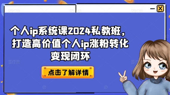 【14010】个人ip系统课2024私教班，打造高价值个人ip涨粉转化变现闭环