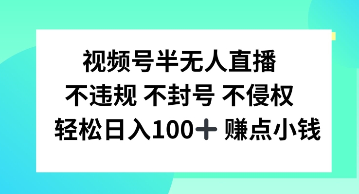 【14072】视频号半无人直播，不违规不封号，轻松日入100+【揭秘】