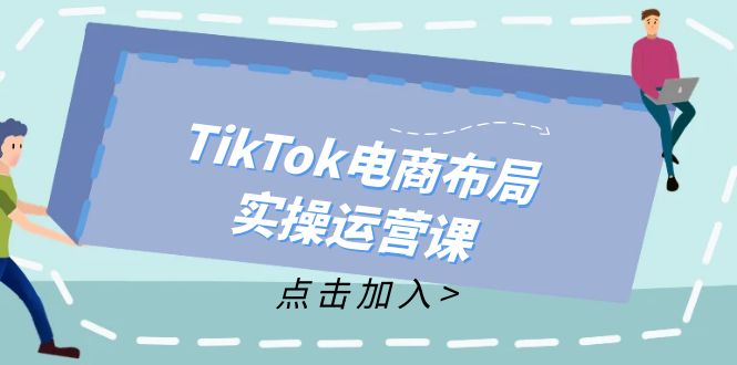 【14097】TikTok电商布局实操运营课：从新手到精通，成为TikTok带货运营高手