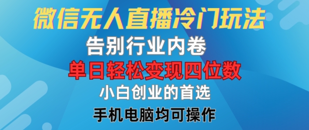 【14108】微信无人直播冷门玩法，告别行业内卷，单日轻松变现四位数，小白的创业首选【揭秘】