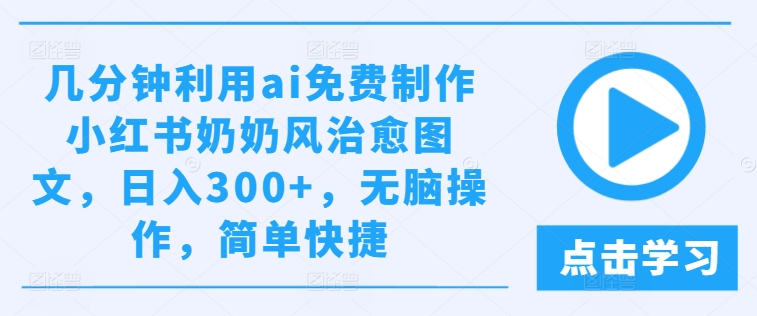 【14113】几分钟利用ai免费制作小红书奶奶风治愈图文，日入300+，无脑操作，简单快捷【揭秘】