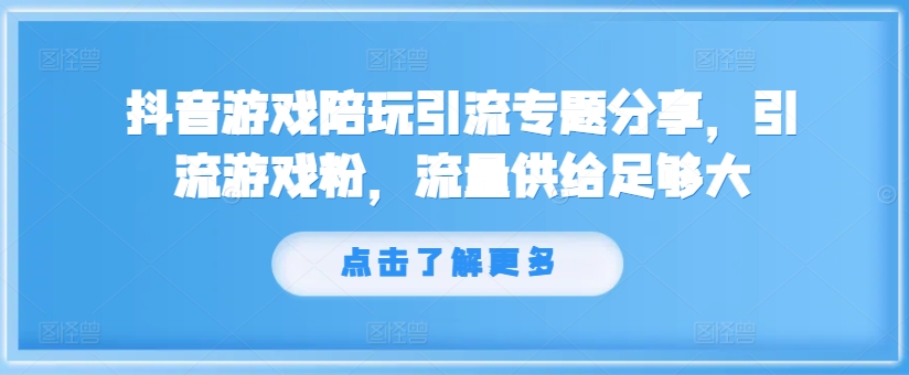 【14146】抖音游戏陪玩引流专题分享，引流游戏粉，流量供给足够大