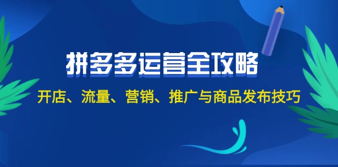 【14191】2024拼多多运营全攻略：开店、流量、营销、推广与商品发布技巧