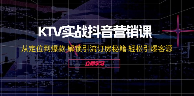 【14192】KTV实战抖音营销课：从定位到爆款 解锁引流订房秘籍 轻松引爆客源