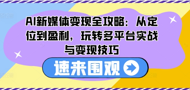 【14230】AI新媒体变现全攻略：从定位到盈利，玩转多平台实战与变现技巧