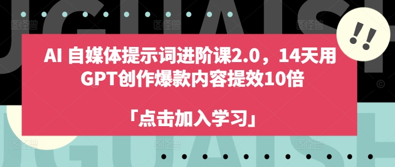 【14291】AI自媒体提示词进阶课2.0，14天用 GPT创作爆款内容提效10倍