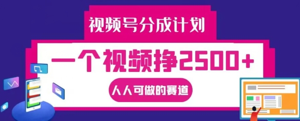 【14355】视频号分成计划，一个视频挣2500+，人人可做的赛道【揭秘】
