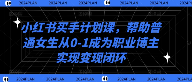 【14370】小红书买手计划课，帮助普通女生从0-1成为职业博主实现变现闭环