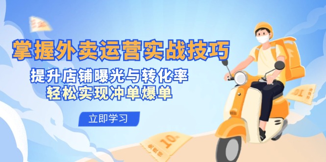 【14463】掌握外卖运营实战技巧，提升店铺曝光与转化率，轻松实现冲单爆单