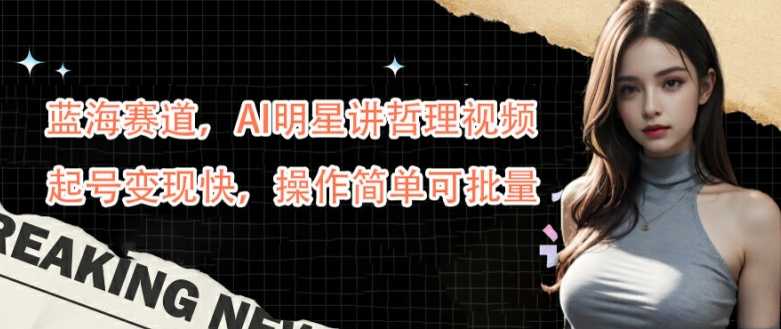 【14479】蓝海赛道，AI明星讲哲理视频，起号变现快，操作简单可批量【揭秘】