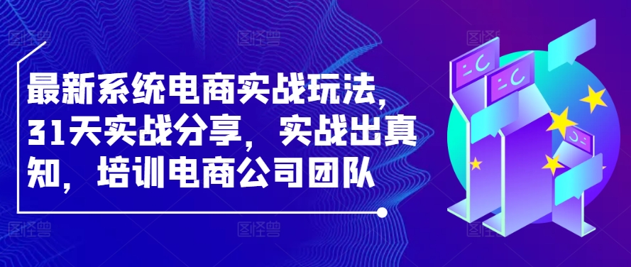 【14577】最新系统电商实战玩法，31天实战分享，实战出真知，培训电商公司团队