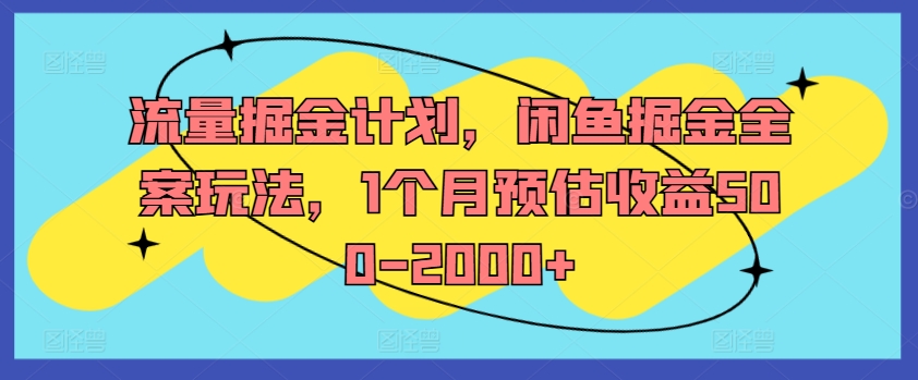【14610】流量掘金计划，闲鱼掘金全案玩法，1个月预估收益500-2000+