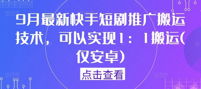 【14622】9月最新快手短剧推广搬运技术，可以实现1：1搬运(仅安卓)