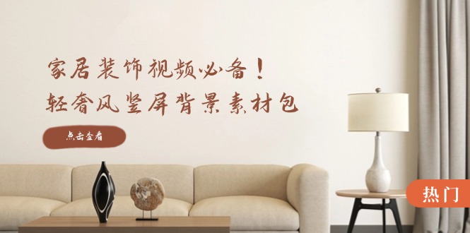 【14650】家居装饰视频必备！轻奢风竖屏背景素材包，含清晰、中间虚化、全屏虚化