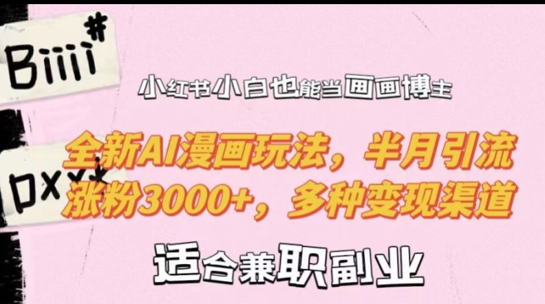 【14696】小红书小白也能当画画博主，全新AI漫画玩法，半月引流涨粉3000+，多种变现渠道【揭秘】