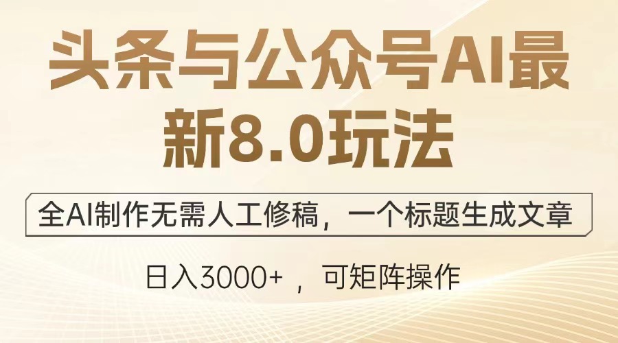 【14740】头条与公众号AI最新8.0玩法，全AI制作无需人工修稿，一个标题生成文章