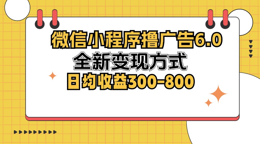 【14837】微信小程序撸广告6.0，全新变现方式，日均收益300-800