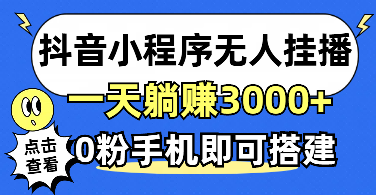 【14899】抖音小程序无人直播，一天躺赚3000+，0粉手机可搭建，不违规不限流
