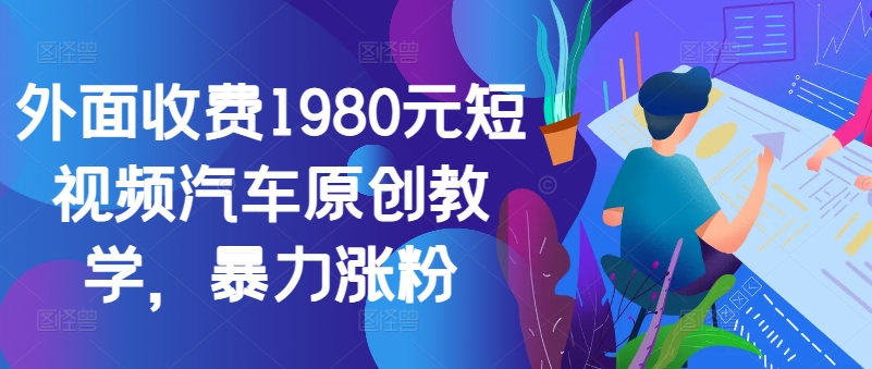 【14902】外面收费1980元短视频汽车原创教学，暴力涨粉