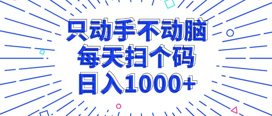 【14975】只动手不动脑，每个扫个码，日入1000+