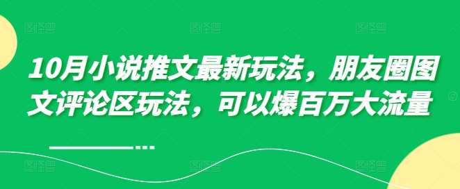 【15009】10月小说推文最新玩法，朋友圈图文评论区玩法，可以爆百万大流量