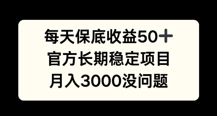 【15064】每天收益保底50+，官方长期稳定项目，月入3000没问题【揭秘】