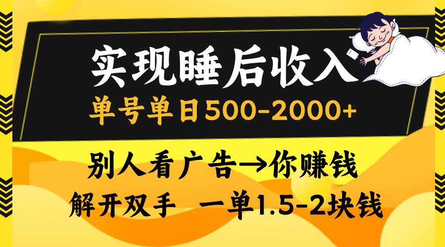 【15143】实现睡后收入，单号单日500-2000+,别人看广告＝你赚钱，无脑操作