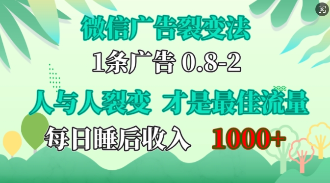 【15146】微信广告裂变法，操控人性，自发为你免费宣传，人与人的裂变才是最佳流量，单日睡后收入1k【揭秘】